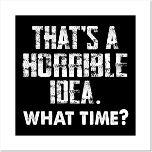 That's a Horrible Idea. What Time? Posters and Art